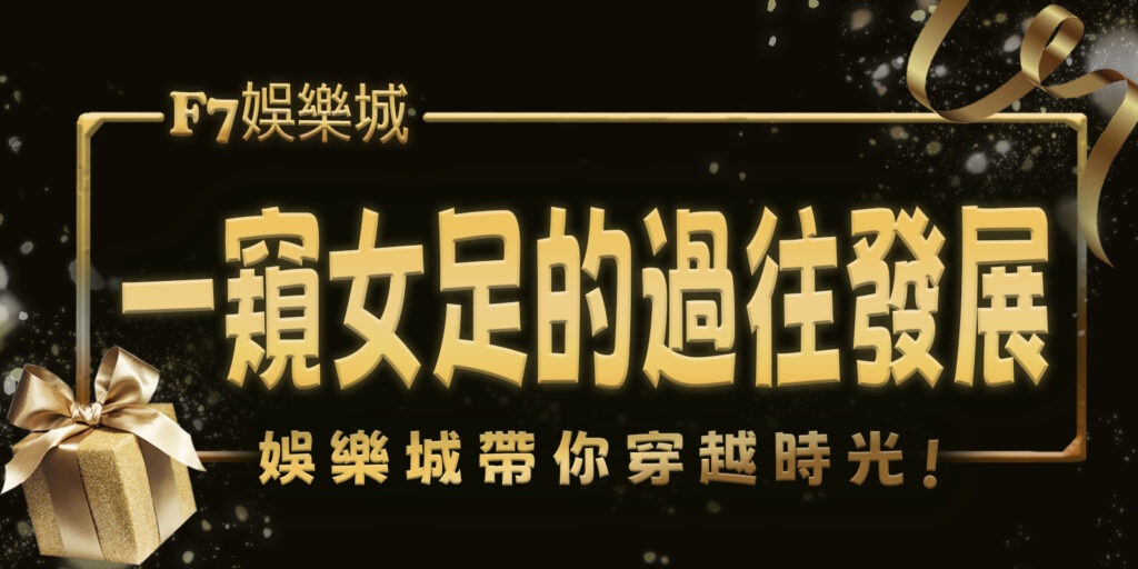 gofun娛樂城帶你穿越時光,一窺女足的過往與發展